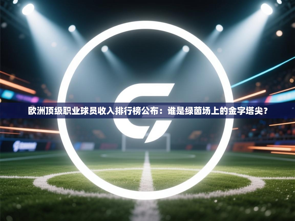 欧洲顶级职业球员收入排行榜公布：谁是绿茵场上的金字塔尖？  第1张