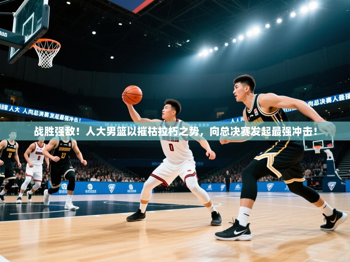 战胜强敌！人大男篮以摧枯拉朽之势，向总决赛发起最强冲击！  第1张
