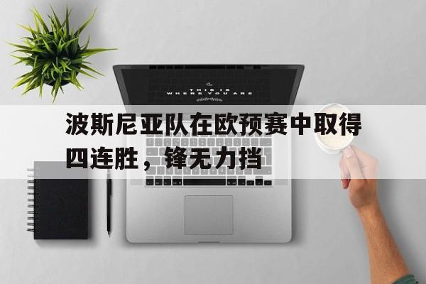 关于波斯尼亚队在欧预赛中取得四连胜，锋无力挡的信息